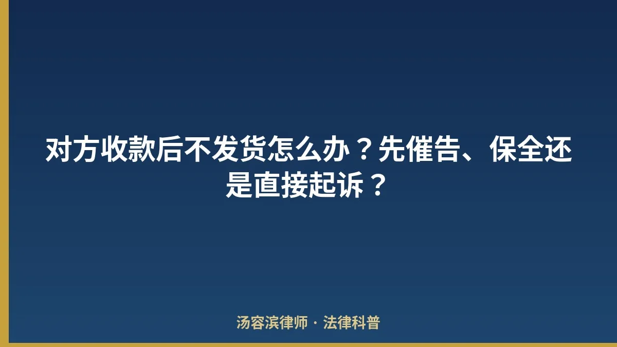 对方收款后不发货怎么办?先催告、保全还是直接起诉?