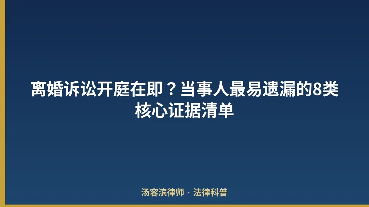 离婚诉讼开庭在即？当事人最易遗漏的8类核心证据清单